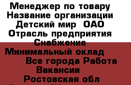 Менеджер по товару › Название организации ­ Детский мир, ОАО › Отрасль предприятия ­ Снабжение › Минимальный оклад ­ 22 000 - Все города Работа » Вакансии   . Ростовская обл.,Каменск-Шахтинский г.